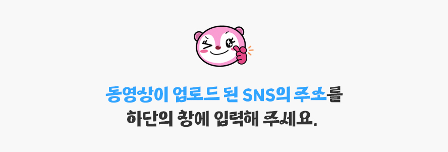 동영상이 업로드 된 SNS의 주소를 하단의 창에 입력해 주세요.