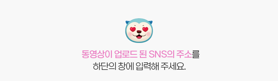 동영상이 업로드 된 SNS의 주소를 하단의 창에 입력해 주세요.